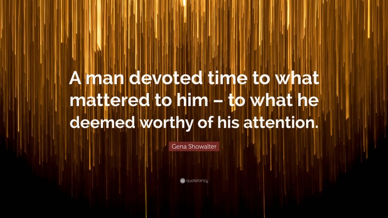 Gena Showalter Quote: “A man devoted time to what mattered to him – to what he deemed worthy of his attention.”