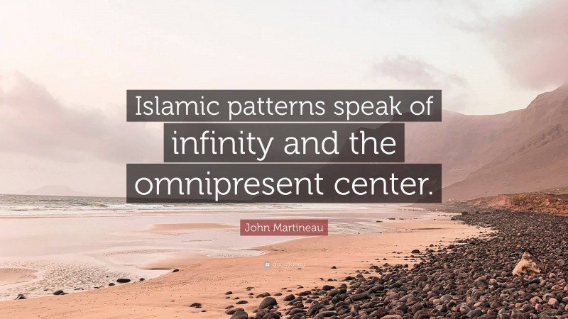 John Martineau Quote: “Islamic patterns speak of infinity and the omnipresent center.”