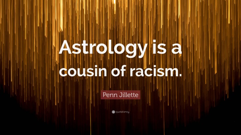 Penn Jillette Quote: “Astrology is a cousin of racism.”