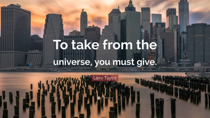 Laini Taylor Quote: “To take from the universe, you must give.”