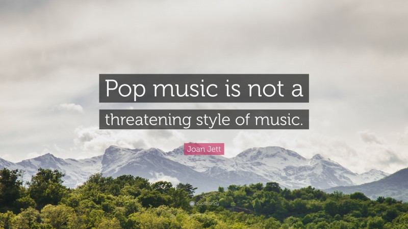 Joan Jett Quote: “Pop music is not a threatening style of music.”