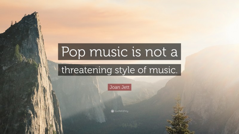 Joan Jett Quote: “Pop music is not a threatening style of music.”