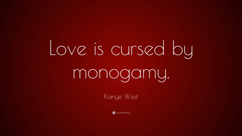 Kanye West Quote: “Love is cursed by monogamy.”
