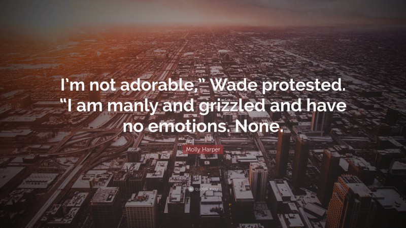 Molly Harper Quote: “I’m not adorable,” Wade protested. “I am manly and grizzled and have no emotions. None.”