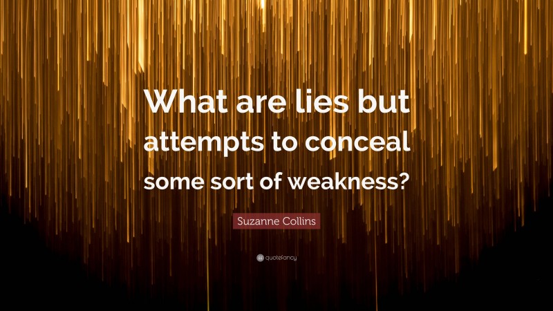 Suzanne Collins Quote: “What are lies but attempts to conceal some sort of weakness?”