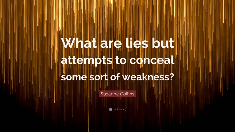 Suzanne Collins Quote: “What are lies but attempts to conceal some sort of weakness?”