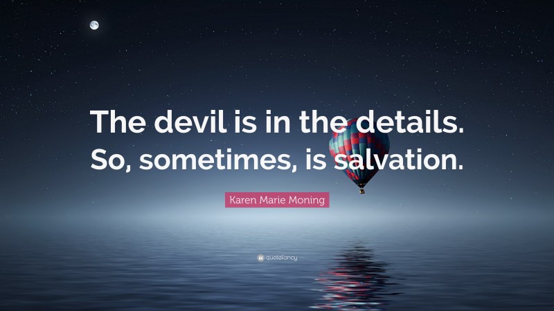 Karen Marie Moning Quote: “The devil is in the details. So, sometimes, is salvation.”