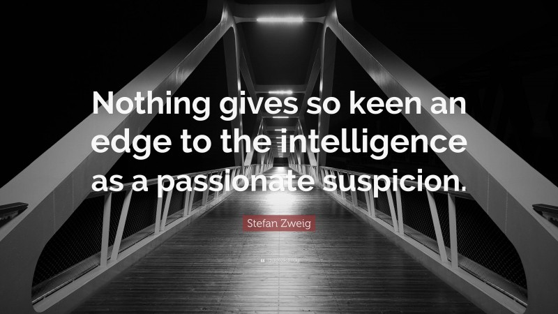Stefan Zweig Quote: “Nothing gives so keen an edge to the intelligence as a passionate suspicion.”