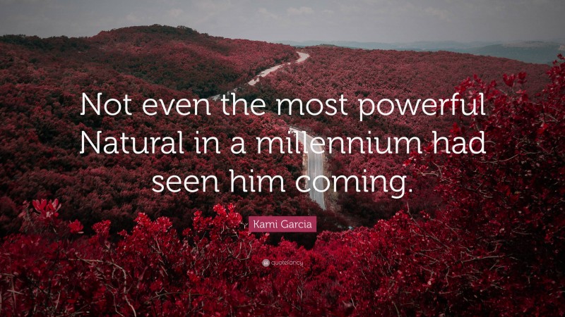 Kami Garcia Quote: “Not even the most powerful Natural in a millennium had seen him coming.”