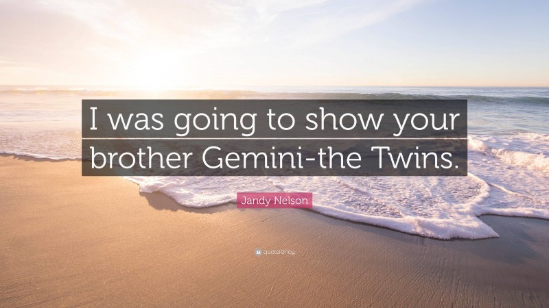 Jandy Nelson Quote: “I was going to show your brother Gemini-the Twins.”
