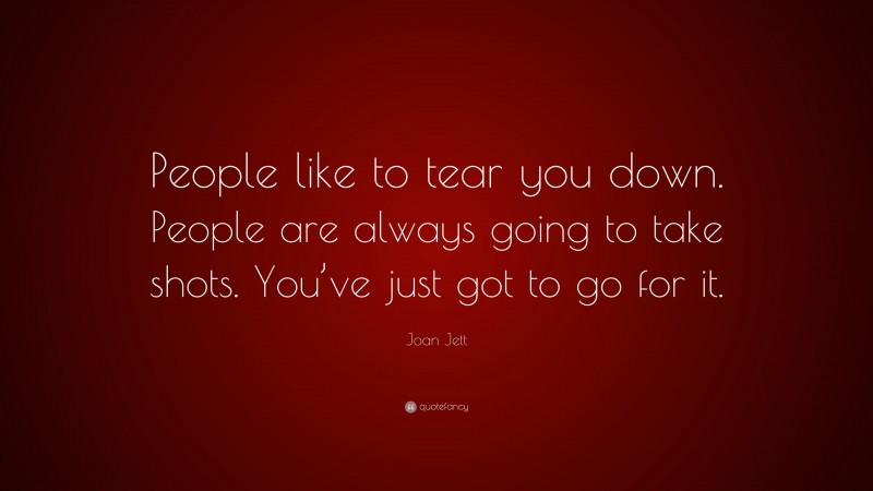 Joan Jett Quote: “People like to tear you down. People are always going to take shots. You’ve just got to go for it.”