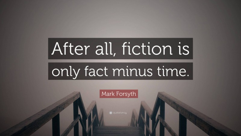 Mark Forsyth Quote: “After all, fiction is only fact minus time.”