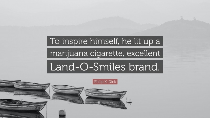 Philip K. Dick Quote: “To inspire himself, he lit up a marijuana cigarette, excellent Land-O-Smiles brand.”