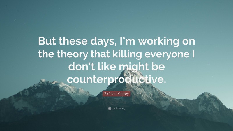 Richard Kadrey Quote: “But these days, I’m working on the theory that killing everyone I don’t like might be counterproductive.”