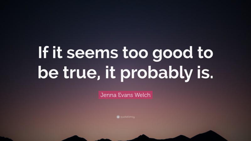 Jenna Evans Welch Quote: “If it seems too good to be true, it probably is.”