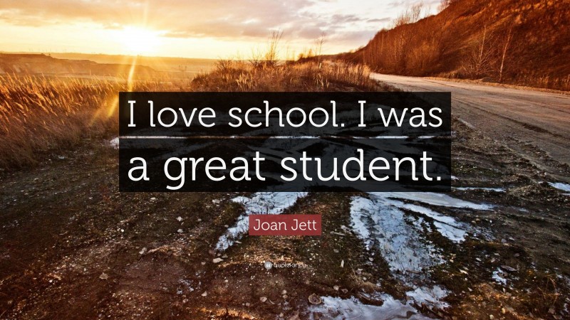 Joan Jett Quote: “I love school. I was a great student.”