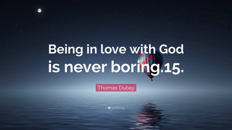 Thomas Dubay Quote: “Being in love with God is never boring.15.”
