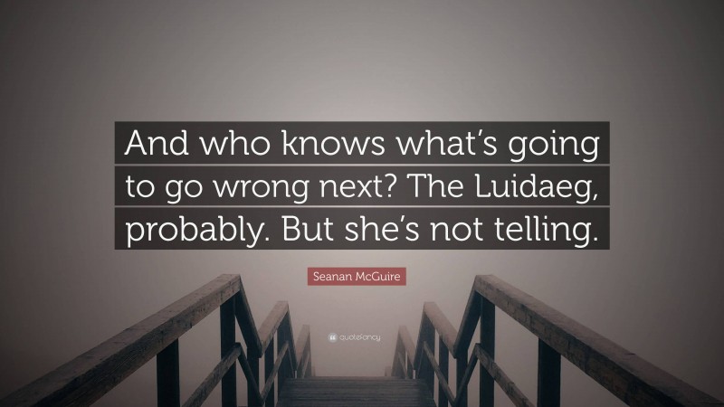 Seanan McGuire Quote: “And who knows what’s going to go wrong next? The Luidaeg, probably. But she’s not telling.”