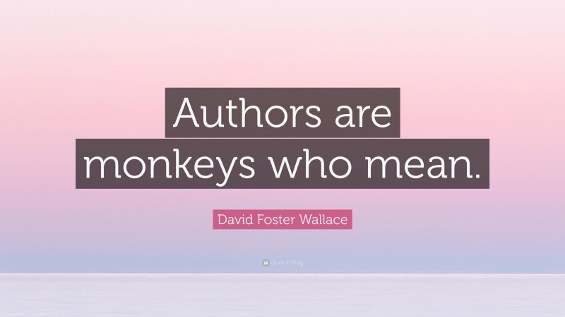 David Foster Wallace Quote: “Authors are monkeys who mean.”
