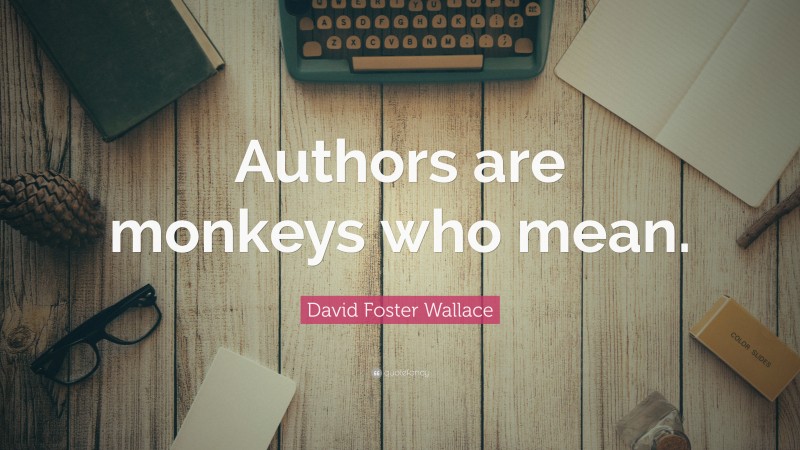 David Foster Wallace Quote: “Authors are monkeys who mean.”