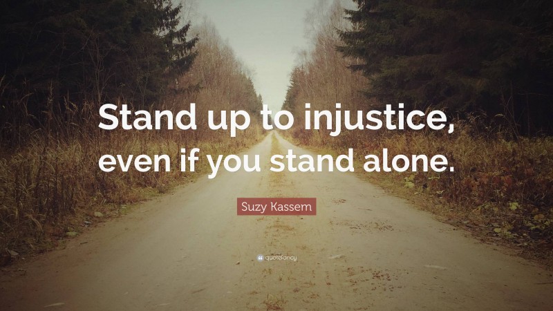 Suzy Kassem Quote: “Stand up to injustice, even if you stand alone.”