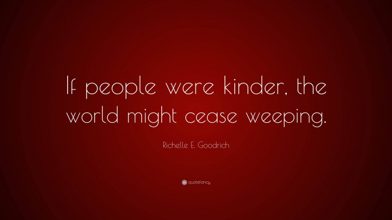 Richelle E. Goodrich Quote: “If people were kinder, the world might cease weeping.”