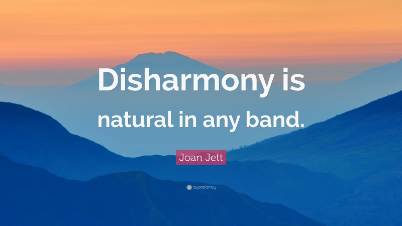 Joan Jett Quote: “Disharmony is natural in any band.”