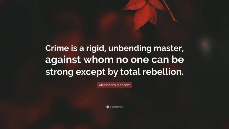 Alessandro Manzoni Quote: “Crime is a rigid, unbending master, against whom no one can be strong except by total rebellion.”