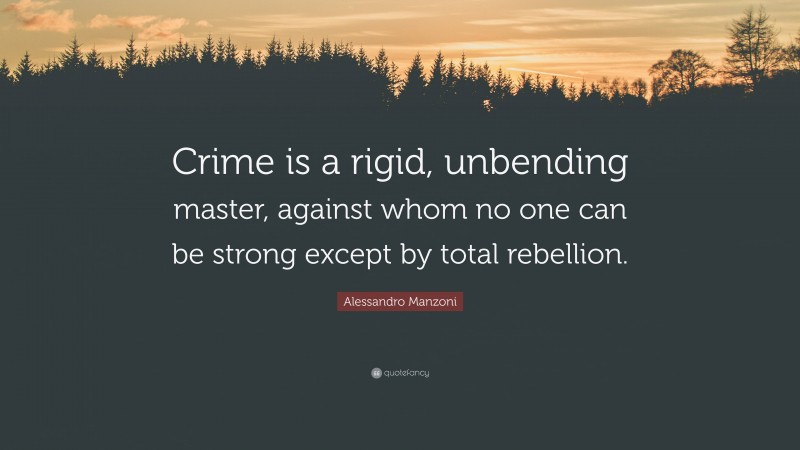 Alessandro Manzoni Quote: “Crime is a rigid, unbending master, against whom no one can be strong except by total rebellion.”