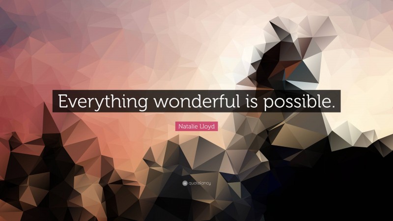 Natalie Lloyd Quote: “Everything wonderful is possible.”