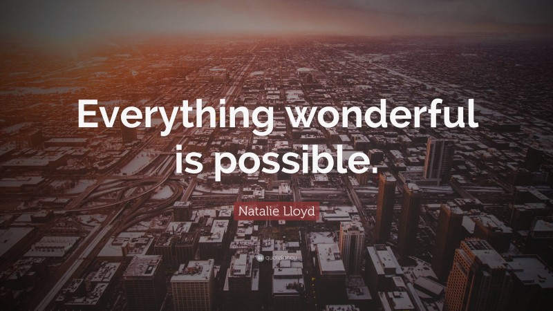 Natalie Lloyd Quote: “Everything wonderful is possible.”