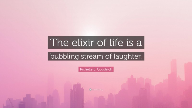 Richelle E. Goodrich Quote: “The elixir of life is a bubbling stream of laughter.”