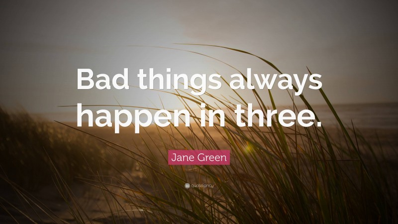 Jane Green Quote: “Bad things always happen in three.”