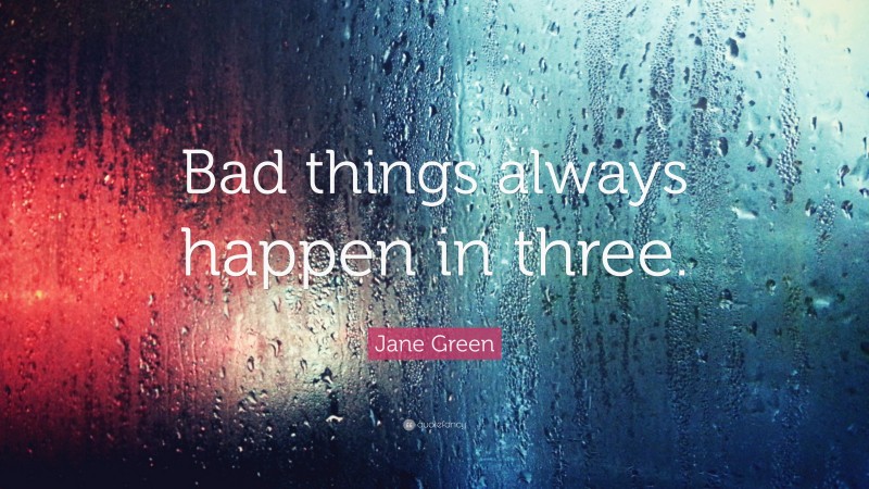 Jane Green Quote: “Bad things always happen in three.”
