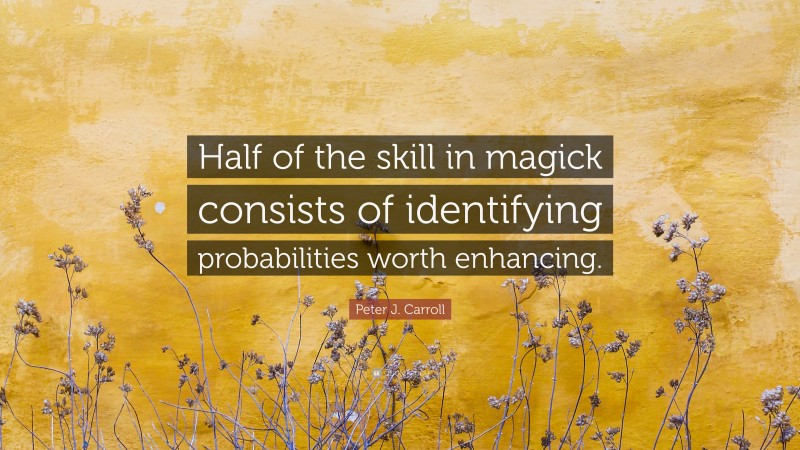 Peter J. Carroll Quote: “Half of the skill in magick consists of identifying probabilities worth enhancing.”