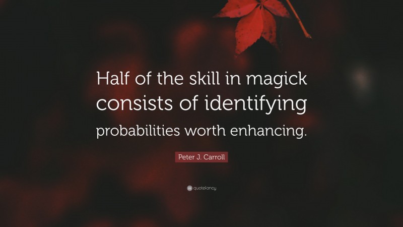 Peter J. Carroll Quote: “Half of the skill in magick consists of identifying probabilities worth enhancing.”