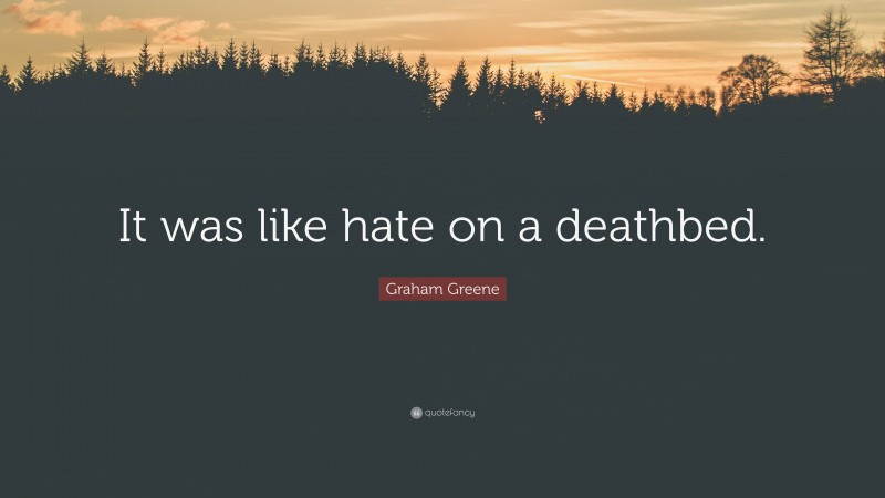 Graham Greene Quote: “It was like hate on a deathbed.”
