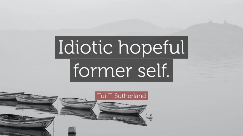 Tui T. Sutherland Quote: “Idiotic hopeful former self.”