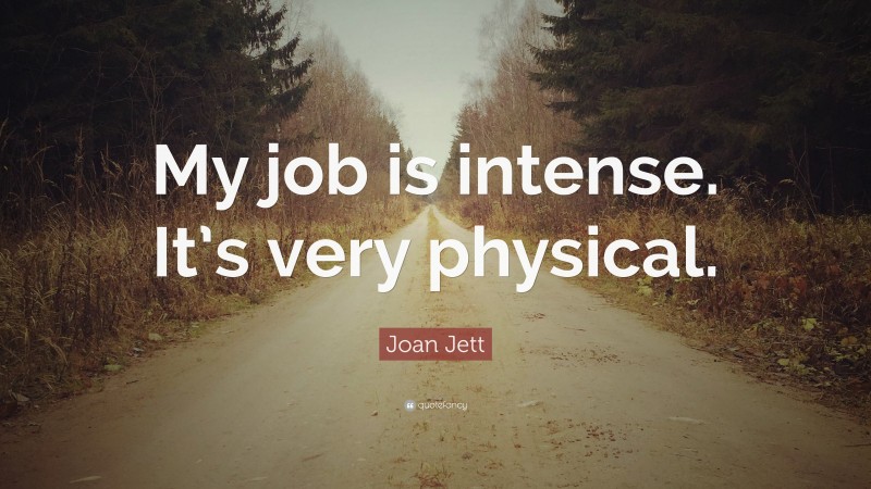 Joan Jett Quote: “My job is intense. It’s very physical.”