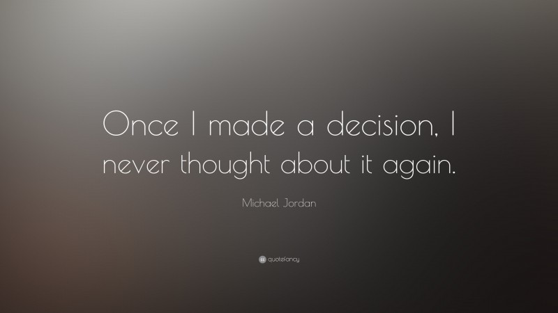Michael Jordan Quote: “Once I made a decision, I never thought about it again.”