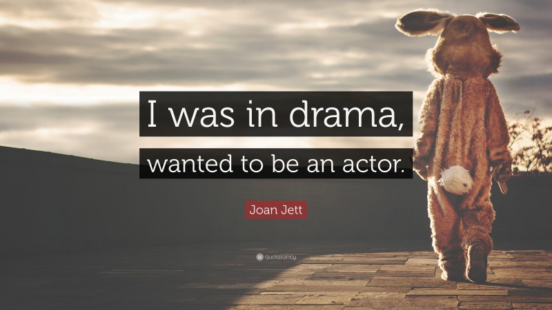 Joan Jett Quote: “I was in drama, wanted to be an actor.”
