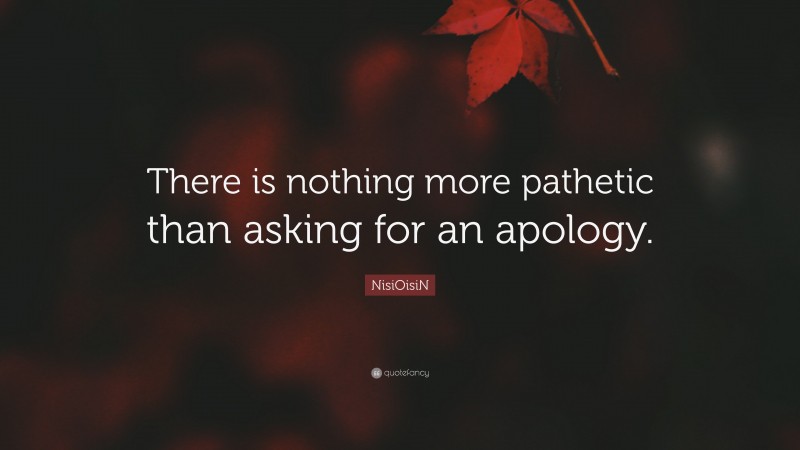 NisiOisiN Quote: “There is nothing more pathetic than asking for an apology.”