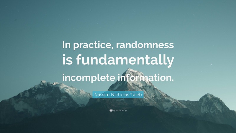 Nassim Nicholas Taleb Quote: “In practice, randomness is fundamentally incomplete information.”