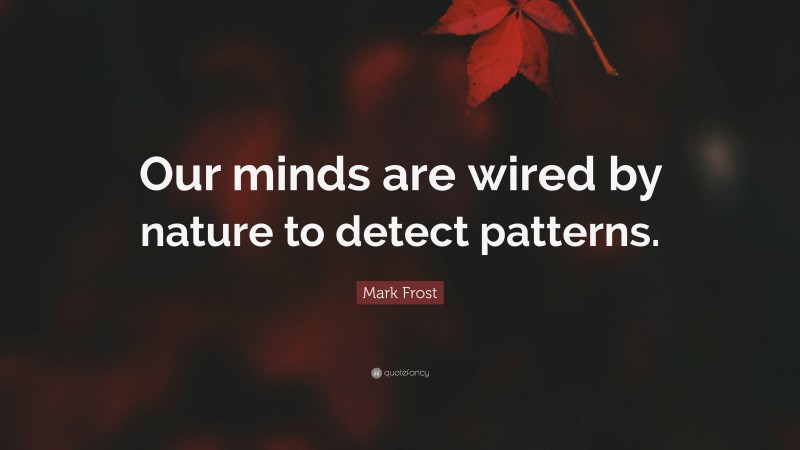 Mark Frost Quote: “Our minds are wired by nature to detect patterns.”