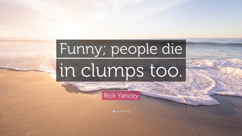 Rick Yancey Quote: “Funny; people die in clumps too.”