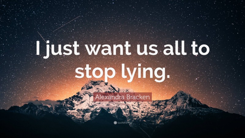 Alexandra Bracken Quote: “I just want us all to stop lying.”