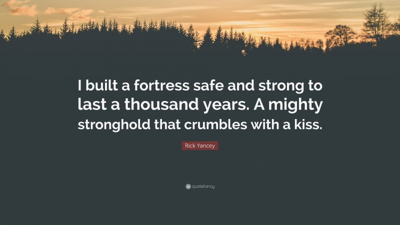 Rick Yancey Quote: “I built a fortress safe and strong to last a thousand years. A mighty stronghold that crumbles with a kiss.”