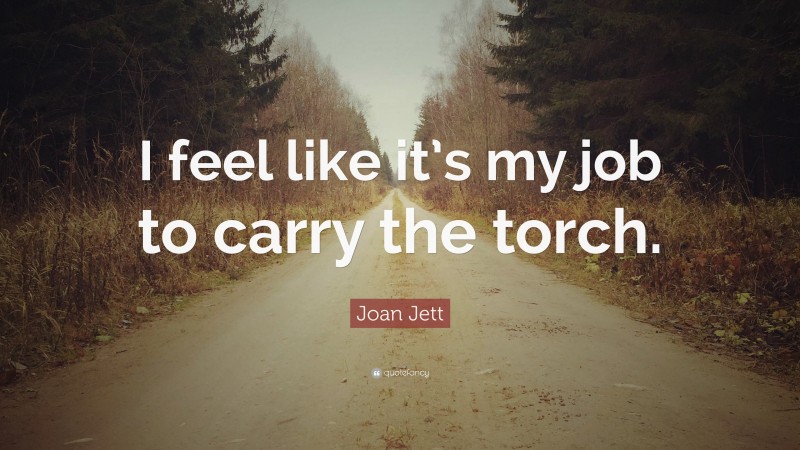 Joan Jett Quote: “I feel like it’s my job to carry the torch.”