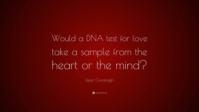 Dean Cavanagh Quote: “Would a DNA test for love take a sample from the heart or the mind?”
