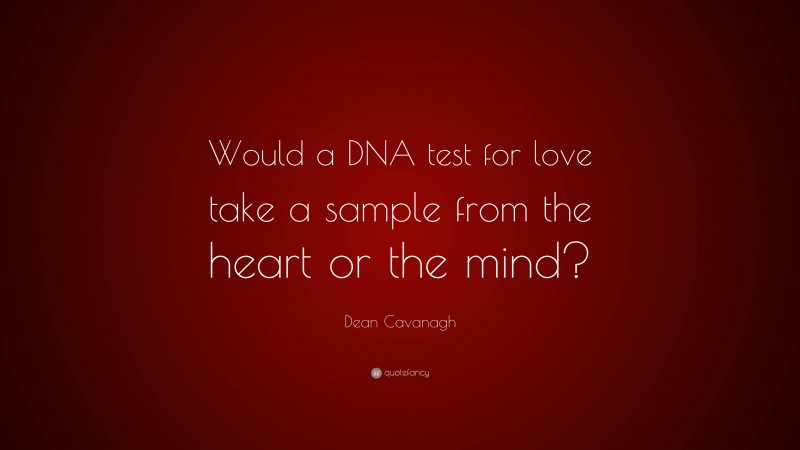 Dean Cavanagh Quote: “Would a DNA test for love take a sample from the heart or the mind?”